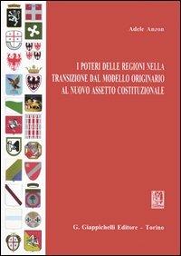 I poteri delle Regioni nella transizione dal modello originario al nuovo assetto costituzionale - Adele Anzon Demmig - copertina