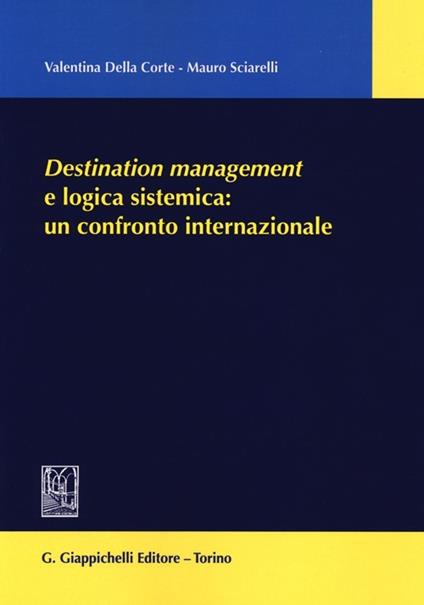 Destination management e logica sistemica: un confronto internazionale - Valentina Della Corte,Mauro Sciarelli - copertina