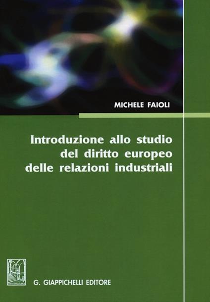 Introduzione allo studio del diritto europeo delle relazioni industriali. Vol. 1: Lezioni sulle riforme del mercato del lavoro del biennio 2010-2012. - Michele Faioli - copertina
