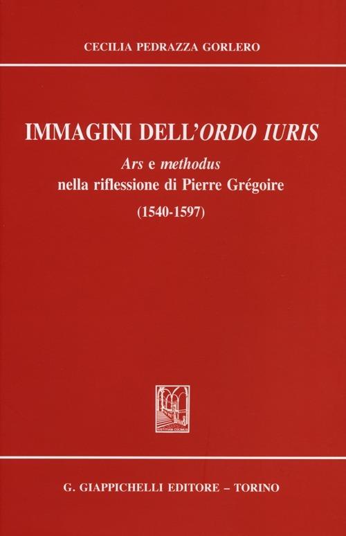 Immagini dell'ordo iuris. Ars e methodus nella riflessione di Pierre Grégoire (1540-1597) - Cecilia Pedrazza Gorlero - copertina