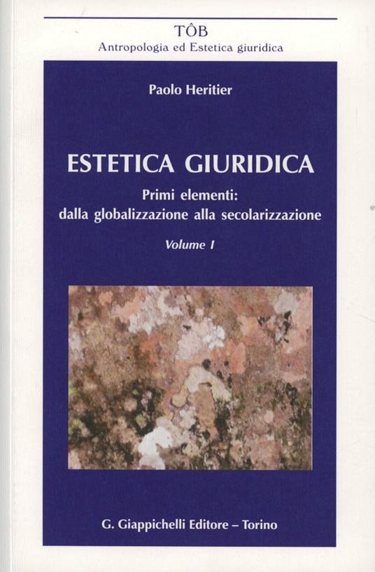 Estetica giuridica. Primi elementi: dalla globalizzazione alla secolarizzazione. Vol. 1 - Paolo Heritier - copertina