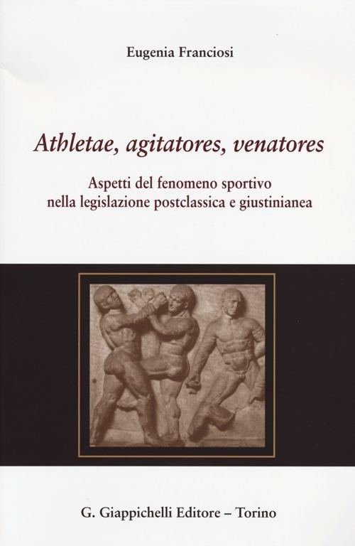 Athletae, agitatores, venatores. Aspetti del fenomeno sportivo nella legislazione postclassica e giustinianea - Eugenia Franciosi - copertina