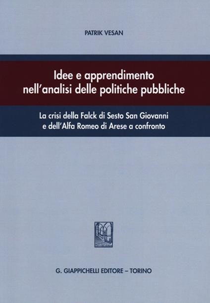 Idee e apprendimento nell'analisi delle politiche pubbliche. La crisi della Falck di Sesto San Giovanni e dell'Alfa Romeo di Arese a confronto - Patrik Vesan - copertina