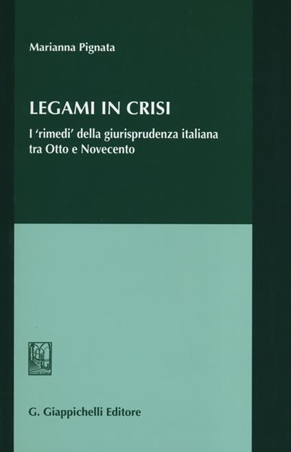 Legami in crisi. I «rimedi» della giurisprudenza italiana tra Otto e Novecento - Marianna Pignata - copertina