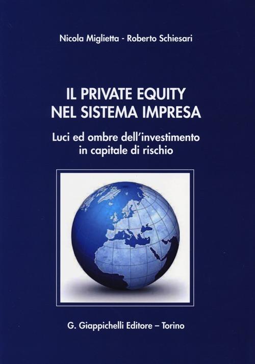 Il private equity nel sistema impresa. Luci ed ombre dell'investimento in capitale di rischio - Nicola Miglietta,Roberto Schiesari - copertina
