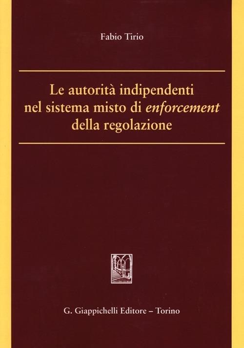 Le autorità indipendenti nel sistema misto di enforcement della regolazione - Fabio Tirio - copertina