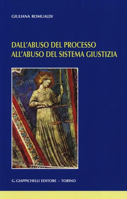 Dall'abuso del processo all'abuso del sistema giustizia - Giuliana Romualdi - copertina