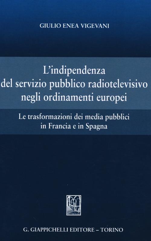 L'indipendenza del servizio pubblico radiotelevisivo negli ordinamenti europei. Le trasformazioni dei media pubblici in Francia e in Spagna - Giulio Enea Vigevani - copertina
