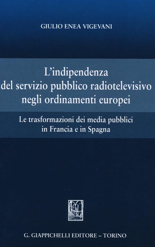 L' indipendenza del servizio pubblico radiotelevisivo negli ordinamenti europei. Le trasformazioni dei media pubblici in Francia e in Spagna - Giulio Enea Vigevani - copertina