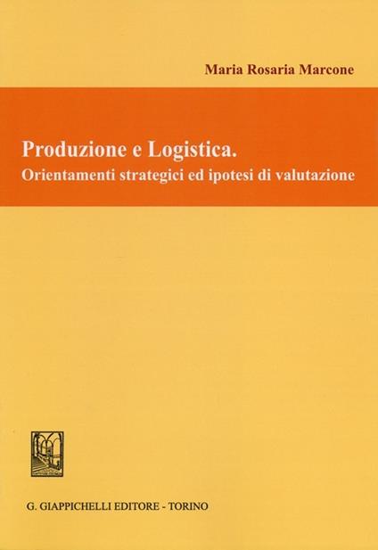 Produzione e logistica. Orientamenti strategici ed ipotesi di valutazione - M. Rosaria Marcone - copertina