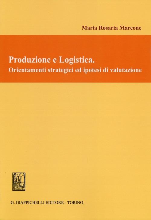 Produzione e logistica. Orientamenti strategici ed ipotesi di valutazione - M. Rosaria Marcone - copertina