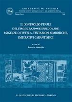 Il controllo penale dell'immigrazione irregolare. Esigenze di tutela, tentazioni simboliche, imperativi garantistici