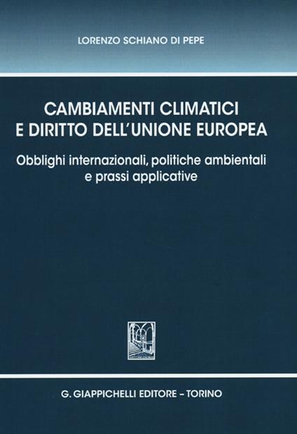 Cambiamenti climatici e diritto dell'unione Europea. Obblighi internazionali, politiche ambientali e prassi applicative - Lorenzo Schiano di Pepe - copertina
