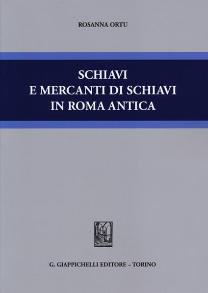Schiavi e mercanti di schiavi in Roma antica - Rosanna Ortu - copertina