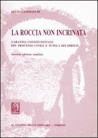 La roccia non incrinata. Garanzia costituzionale del processo civile e tutela dei diritti - Lucio Lanfranchi - copertina