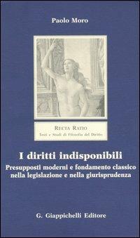 I diritti indisponibili. Presupposti moderni e fondamento classico nella legislazione e nella giurisprudenza - Paolo Moro - copertina