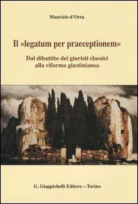 Il «legatum per praeceptionem». Dal dibattito dei giuristi classici alla riforma giustinianea - Maurizio D'Orta - copertina