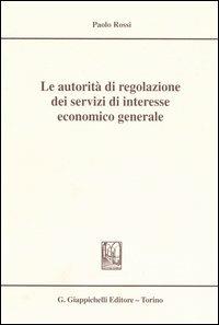Le autorità di regolazione dei servizi di interesse economico generale - Paolo Rossi - copertina