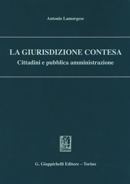 La giurisdizione contesa. Cittadini e pubblica amministrazione - Antonio Lamorgese - copertina