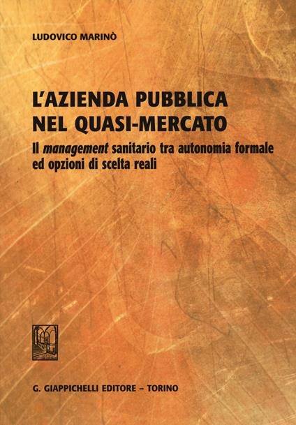L'azienda pubblica nel quasi-mercato. Il management sanitario tra autonomia formale ed opzioni di scelta reali - Ludovico Marinò - copertina