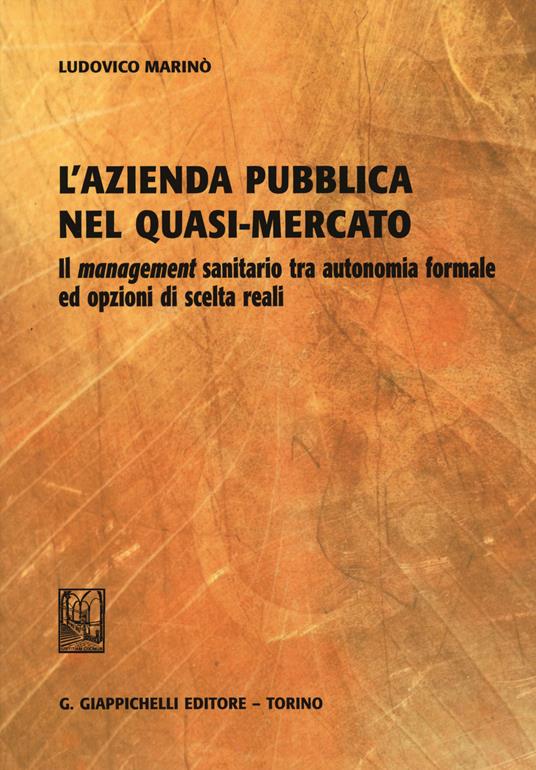 L'azienda pubblica nel quasi-mercato. Il management sanitario tra autonomia formale ed opzioni di scelta reali - Ludovico Marinò - copertina