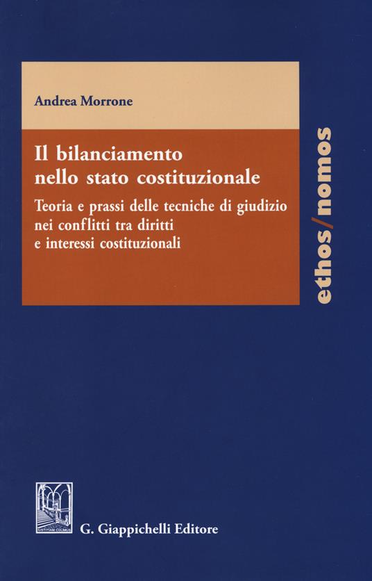 Il bilanciamento nello stato costituzionale. Teoria e prassi delle tecniche di giudizio nei conflitti tra diritti e interessi costituzionali - Andrea Morrone - copertina