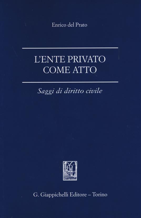 L' ente privato come atto. Saggi di diritto civile - Enrico Del Prato - copertina