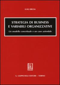 Strategia di business e variabili organizzative. Un modello concettuale e un caso aziendale - Luigi Brusa - copertina