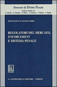 Regolatori del mercato, enforcement e sistema penale - Francesco D'Alessandro - copertina