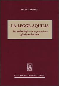La legge Aquilia. Tra verba legis e interpretazione giurisprudenziale - Lucetta Desanti - copertina