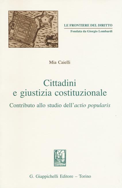 Cittadini e giustizia costituzionale. Contributo allo studio dell'actio popularis - Mia Caielli - copertina