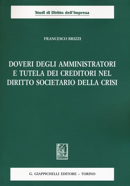Doveri degli amministratori e tutela dei creditori nel diritto societario della crisi - Francesco Brizzi - copertina