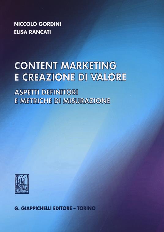 Content marketing e creazione di valore. Aspetti definitori e metriche di misurazione - Niccolò Gordini,Elisa Rancati - copertina