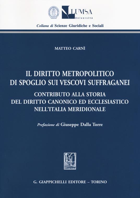 Il diritto metropolitico di spoglio sui vescovi suffraganei. Contributo alla storia del diritto canonico ed ecclesiastico nell'Italia meridionale - Matteo Carnì - copertina