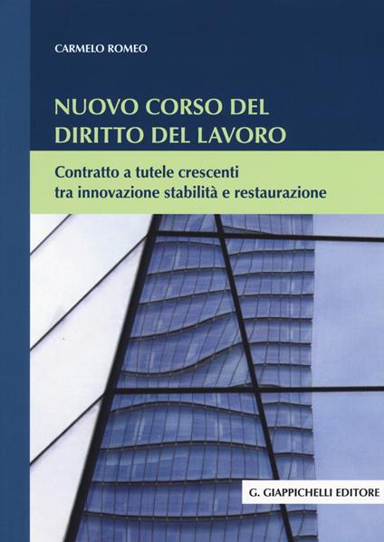 Nuovo corso del diritto del lavoro. Contratto a tutele crescenti tra innovazione stabilità e restaurazione - Carmelo Romeo - copertina