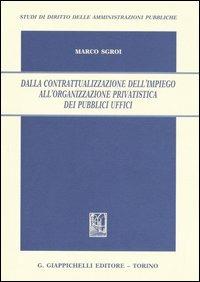 Dalla contrattualizzazione dell'impiego all'organizzazione privatistica dei pubblici uffici - Marco Sgroi - copertina