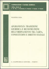 Afghanistan: tradizione giuridica e ricostruzione dell'ordinamento tra Saria, consuetudini e diritto statale - Massimo Papa - copertina