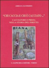 «Chi caccia e chi è cacciato...» Cacciatore e preda nella storia del diritto - Arrigo D. Manfredini - copertina