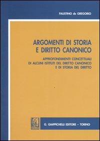 Argomenti di storia e diritto canonico. Approfondimenti concettuali di alcuni istituti del diritto canonico e di storia del diritto - Faustino De Gregorio - copertina