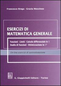 Esercizi di matematica generale. Funzioni, limiti, calcolo differenziale in R, studio di funzioni, ottimizzazione in R² - Francesco Brega,Grazia Messineo - copertina