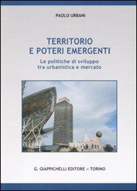 Territorio e poteri emergenti. Le politiche di sviluppo tra urbanistica e mercato - Paolo Urbani - copertina