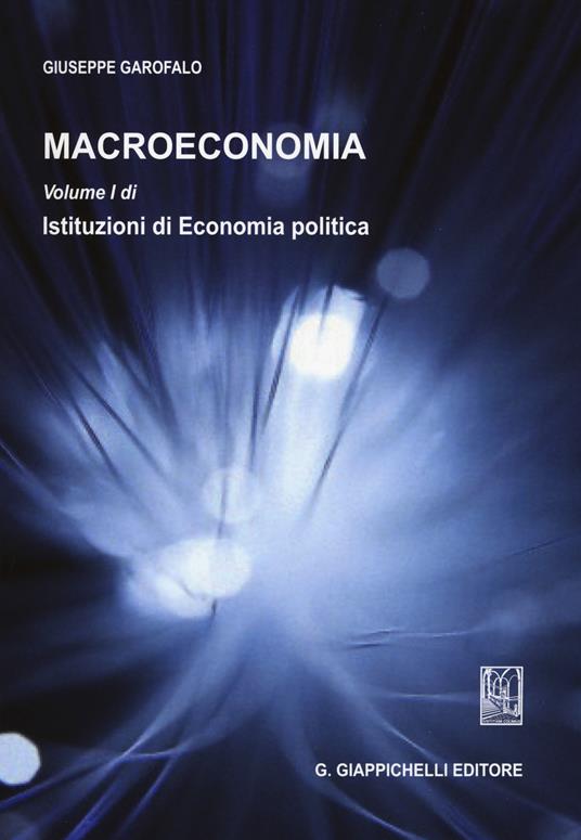 Macroeconomia. Vol. 1: Istituzioni di economia politica - Giuseppe Garofalo - copertina