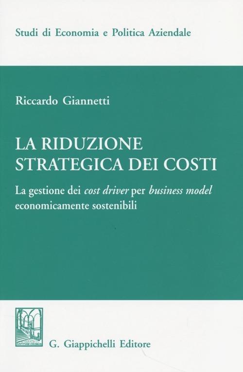 La riduzione strategica dei costi. La gestione dei cost driver per business model economicamente sostenibili - Riccardo Giannetti - copertina