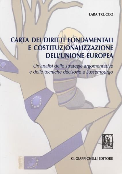 Carta dei diritti fondamentali e costituzionalizzazione dell'Unione Europea. Un'analisi delle strategie argomentative e delle tecniche decisorie a Lussemburgo - Lara Trucco - copertina