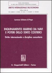 Inquinamento marino da navi e poteri dello stato costiero. Diritto internazionale e disciplina comunitaria - Lorenzo Schiano di Pepe - copertina