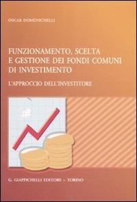 Funzionamento, scelta e gestione dei fondi comuni di investimento. L'approccio dell'investitore - Oscar Domenichelli - copertina