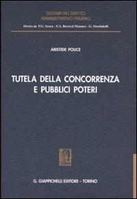 Tutela della concorrenza e pubblici poteri. Profili di diritto amministrativo nella disciplina antitrust - Aristide Police - copertina