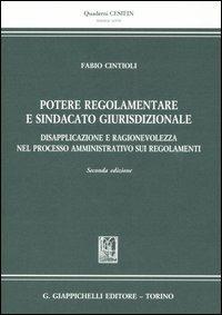 Potere regolamentare e sindacato giurisdizionale. Disapplicazione e ragionevolezza nel processo amministrativo sui regolamenti - Fabio Cintoli - copertina