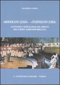 «Moderatio legis», «Temperatio iuris». Antinomie e sistemazione del diritto nella Roma tardo-repubblicana - Maurizio D'Orta - copertina