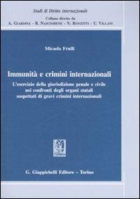 Immunità e crimini internazionali. L'esercizio della giurisdizione penale e civile nei confronti degli organi statali sospettati di gravi crimini internazionali - Micaela Frulli - copertina